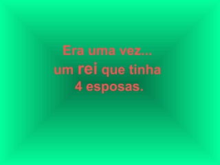 Era uma vez...
um rei que tinha
   4 esposas.
 