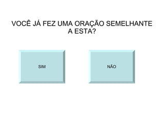 VOCÊ JÁ FEZ UMA ORAÇÃO SEMELHANTE A ESTA? SIM NÃO 