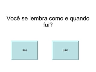 Você se lembra como e quando foi? SIM NÃO 