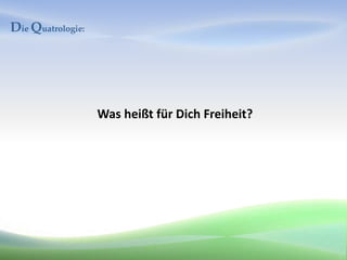 Die Quatrologie:




                   Was heißt für Dich Freiheit?
 