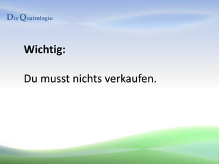 Die Quatrologie:


     Wichtig:

     Du musst nichts verkaufen.
 