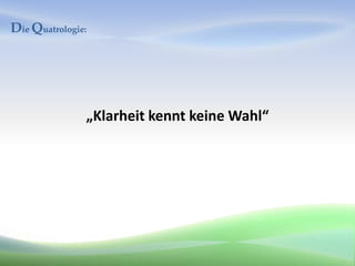 Die Quatrologie:




               „Klarheit kennt keine Wahl“
 