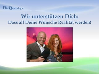 Die Quatrologie:

             Wir unterstützen Dich:
   Dass all Deine Wünsche Realität werden!
 