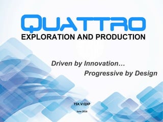 TSX.V:QXP	
	
June	2016	
	
Driven by Innovation…
Progressive by Design
 