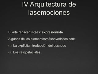 IV Arquitectura de lasemocionesEl arte renacentistaes: expresionistaAlgunos de los elementosmásnovedosos son: La explícitaintroducción del desnudoLos rasgosfaciales