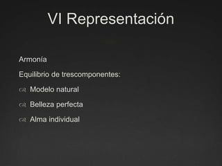 VI RepresentaciónArmoníaEquilibrio de trescomponentes:Modelo naturalBelleza perfectaAlma individual