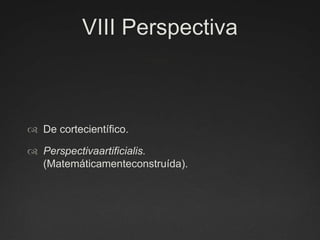 VIII PerspectivaDe cortecientífico.Perspectivaartificialis. (Matemáticamenteconstruída).