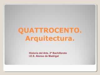 QUATTROCENTO.
 Arquitectura.
  Historia del Arte. 2º Bachillerato
  I.E.S. Alonso de Madrigal
 