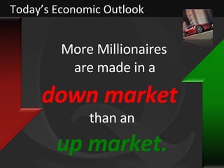 Today’s Economic Outlook down market   More Millionaires are made in a than an up market. 