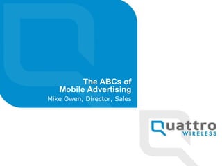 The ABCs of Mobile Advertising Mike Owen, Director, Sales 