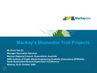Mackay’s Bluewater Trail Projects Mr Onno Van Es Manager Recreation Services Mackay Regional Council, Queensland, Australia 2009 Institute of Public Works Engineering Australia Queensland (IPWEAQ) - North Queensland Branch Supervisors Conference Mackay, 22-23 October 2009 
