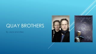 QUAY BROTHERS
By Jack and Alex
 