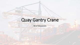 Quay Gantry Crane
Brief Discussion
 