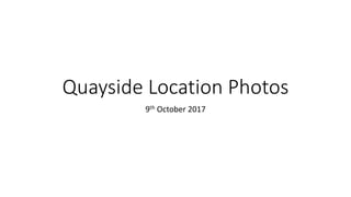 Quayside Location Photos
9th October 2017
 
