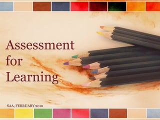 Assessment
for
Learning
SAA, FEBRUARY 2010
 