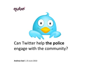Andrew Seel  | 25 June 2010 Can Twitter help  the police engage with the community? 