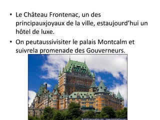 Le Château Frontenac, un des principauxjoyaux de la ville, estaujourd’hui un hôtel de luxe. On peutaussivisiter le palais Montcalm et suivrela promenade des Gouverneurs.