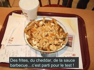 Des frites, du cheddar, de la sauce barbecue…c’est parti pour le test ! 