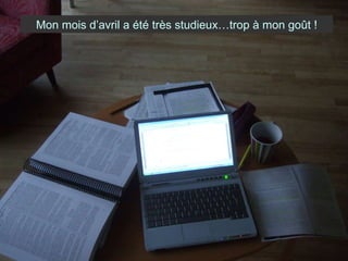 Mon mois d’avril a été très studieux…trop à mon goût ! 