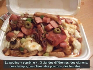 La poutine « suprême » : 3 viandes différentes, des oignons, des champis, des olives, des poivrons, des tomates… 