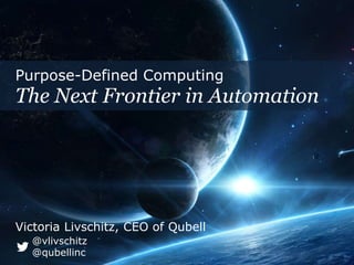 Purpose-Defined Computing 
The Next Frontier in Automation 
Victoria Livschitz, CEO of Qubell 
@vlivschitz 
@qubellinc 
 