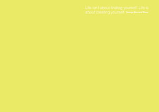 Life isn’t about finding yourself. Life is
about creating yourself. George Bernard Shaw
 