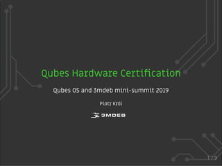 Qubes Hardware Certiﬁcation
Qubes OS and 3mdeb mini-summit 2019
Piotr Król
1 / 9
 