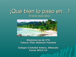 ¡Qué bien lo paso en…!
El texto descriptivo

Alumnos/as de 3ºA
Tutora: Pilar Atiénzar Fuentes
Colegio Cristobal Valera, Albacete
Curso 2013/14

 