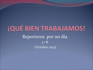 Reporteros por un día.
5ºB
(Octubre 2013)

 