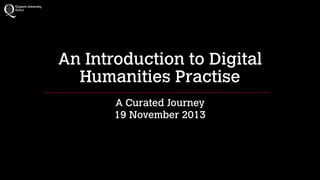 An Introduction to Digital
Humanities Practise
A Curated Journey
19 November 2013

 