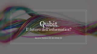 Qubit
Il futuro dell'informatica?
Marano Stefano 5C AS 2019/20
 