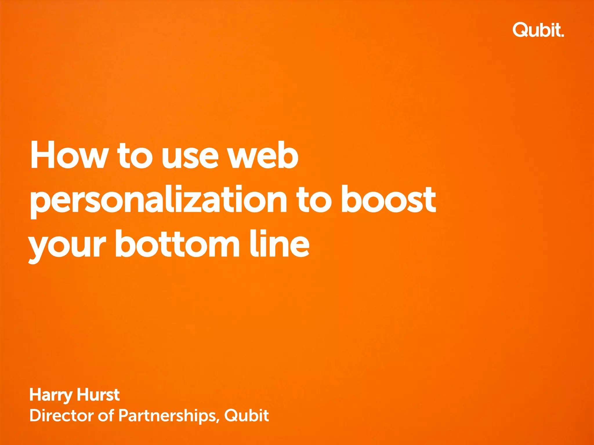 How to use web 
personalization to boost 
your bottom line 
Harry Hurst 
Director of Partnerships, Qubit 
 