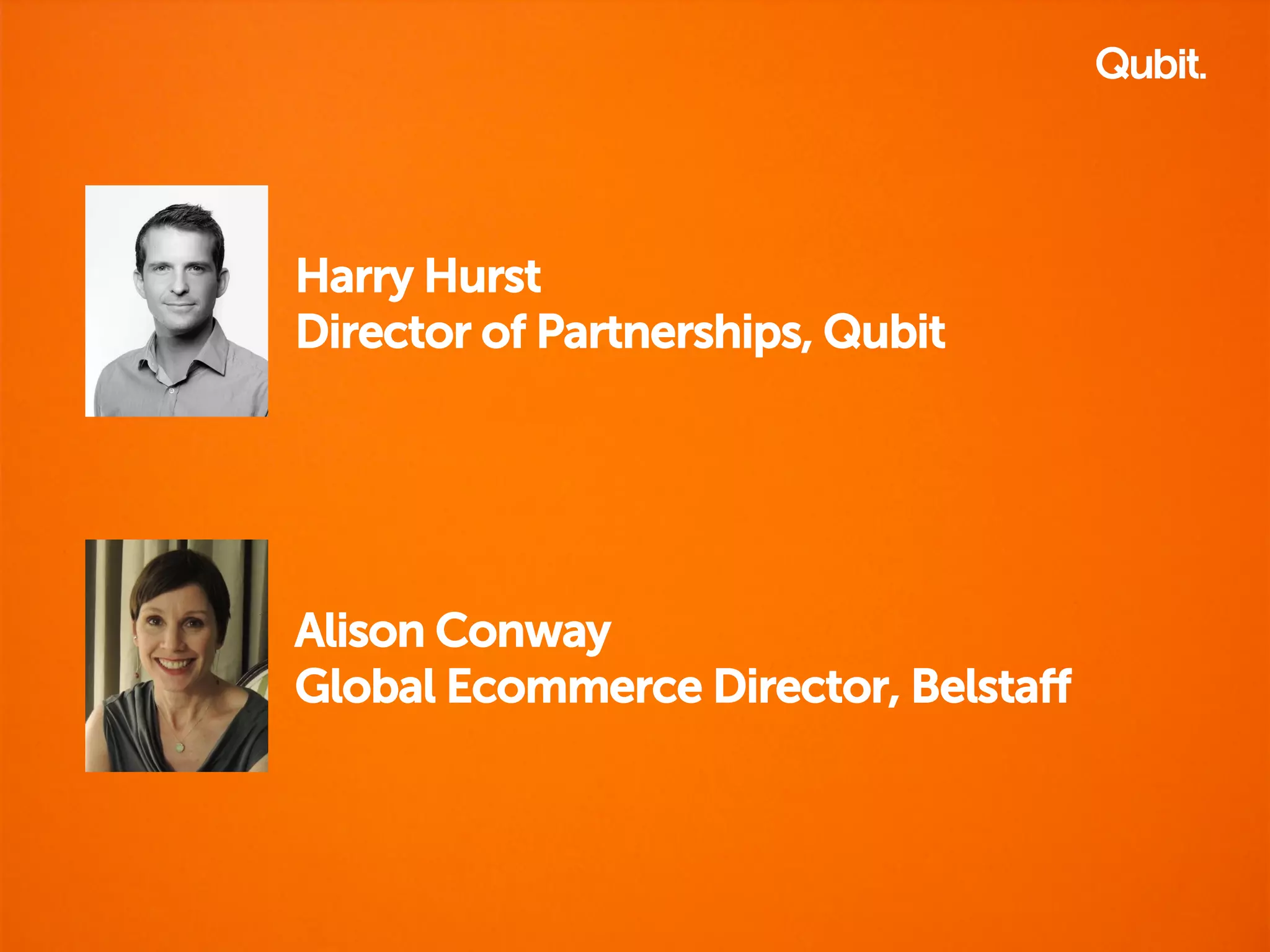 Harry Hurst 
Director of Partnerships, Qubit 
Alison Conway 
Global Ecommerce Director, Belstaff 
 