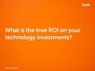What is the true ROI on your 
technology investments? 
@qubitgroup 
 