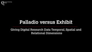 Palladio versus Exhibit
Giving Digital Research Data Temporal, Spatial and
Relational Dimensions
 