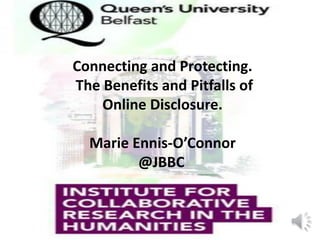 Connecting and Protecting.
The Benefits and Pitfalls of
Online Disclosure.
Marie Ennis-O’Connor
@JBBC
 
