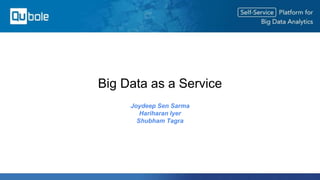Big Data as a Service
Joydeep Sen Sarma
Hariharan Iyer
Shubham Tagra
 