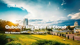 AUG 05, 2016
Qubole - Big Data in Cloud
Kiryl Sultanau
 
