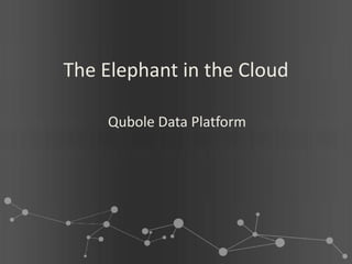 The Elephant in the Cloud

    Qubole Data Platform
 