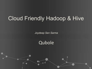 Cloud Friendly Hadoop & Hive

         Joydeep Sen Sarma



           Qubole
 