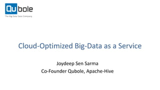 Cloud-Optimized Big-Data as a Service 
Joydeep Sen Sarma 
Co-Founder Qubole, Apache-Hive 
 