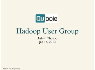 Hadoop User Group
                           Ashish Thusoo
                            Jan 16, 2013




Qubole Inc., Proprietary
 