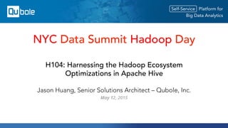 H104: Harnessing the Hadoop Ecosystem
Optimizations in Apache Hive
Jason Huang, Senior Solutions Architect – Qubole, Inc.
May 12, 2015
NYC Data Summit Hadoop Day
 