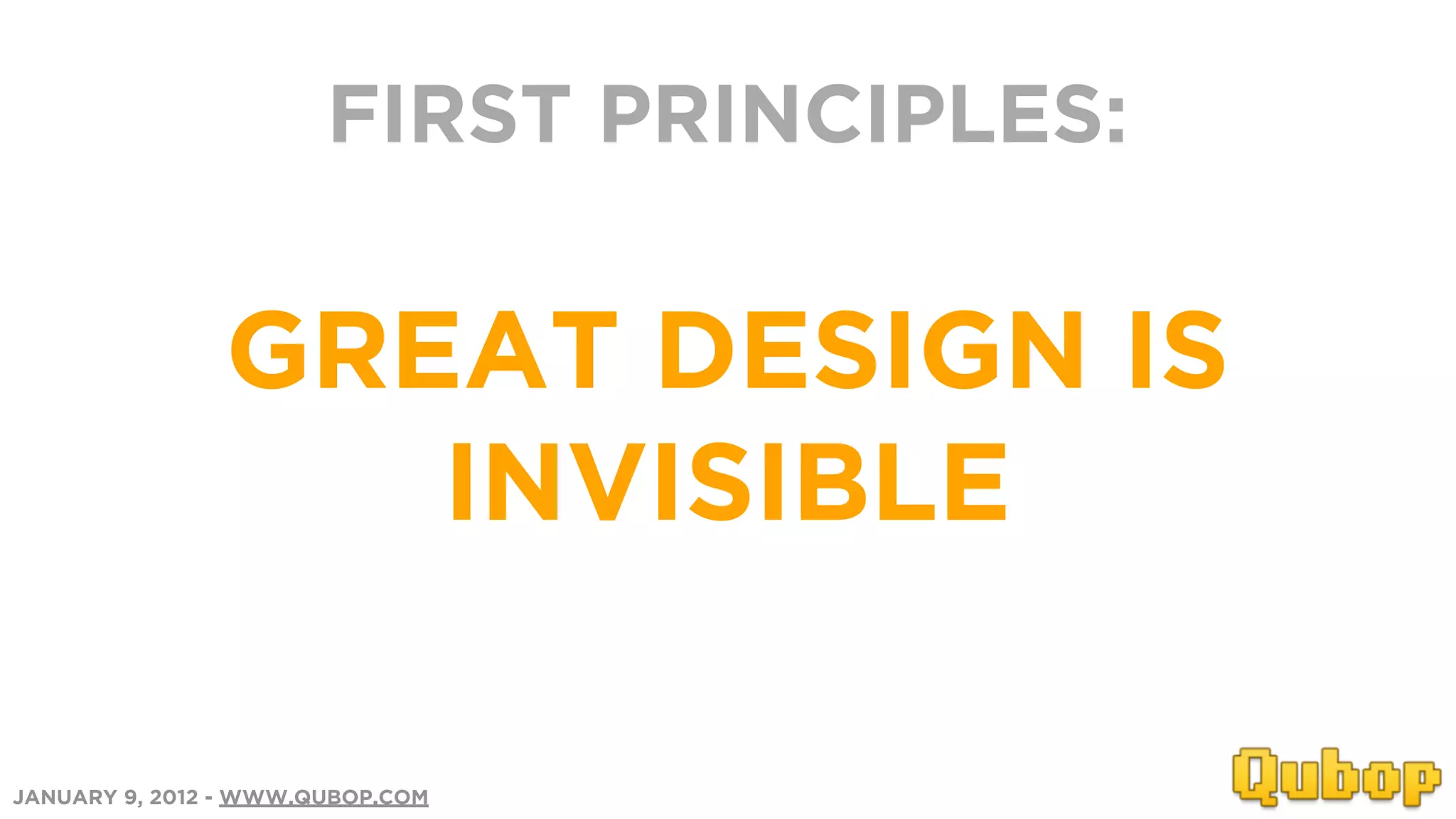 FIRST PRINCIPLES:


               GREAT DESIGN IS
                  INVISIBLE

JANUARY 9, 2012 - WWW.QUBOP.COM
 