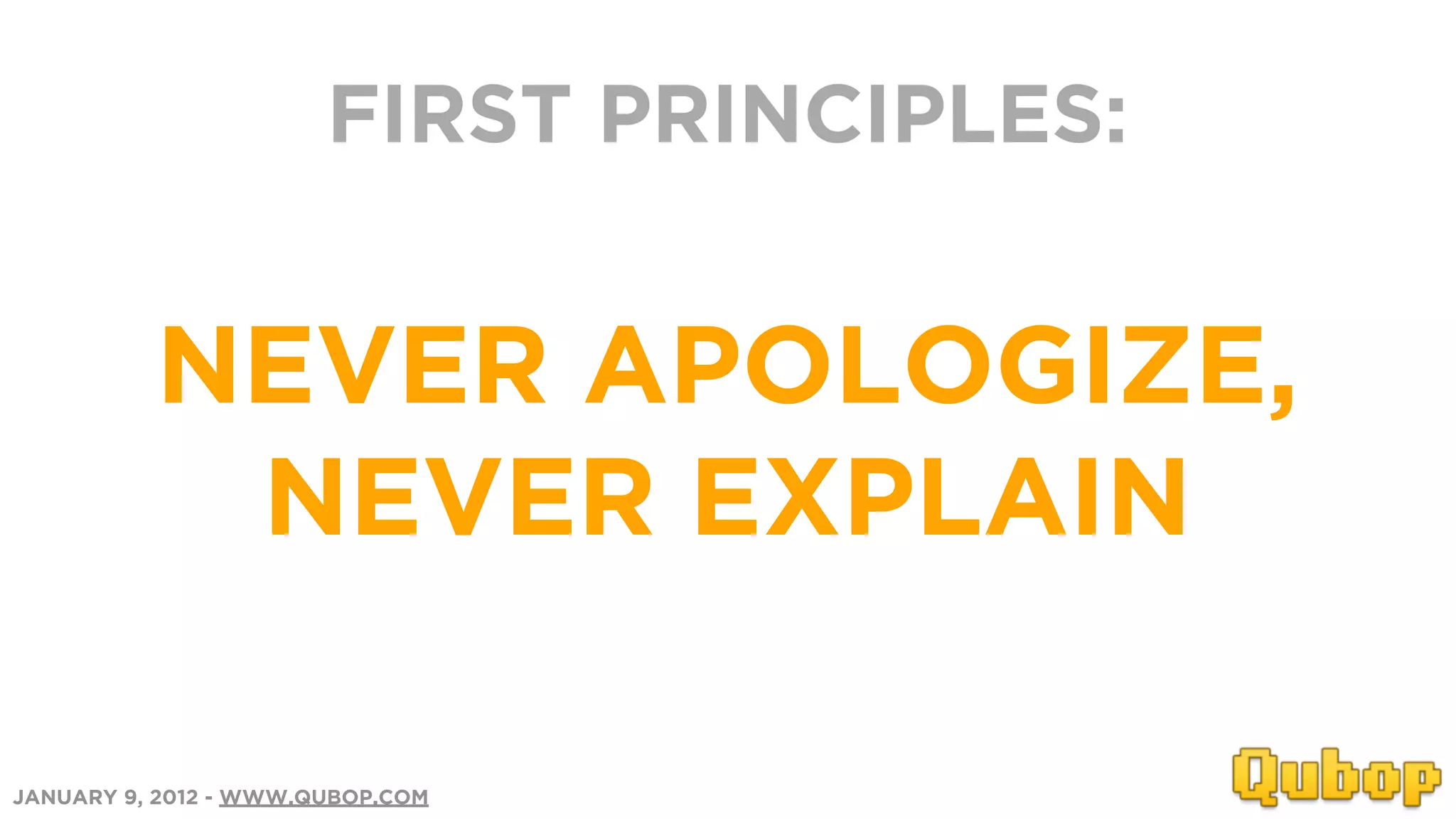 FIRST PRINCIPLES:


          NEVER APOLOGIZE,
           NEVER EXPLAIN

JANUARY 9, 2012 - WWW.QUBOP.COM
 