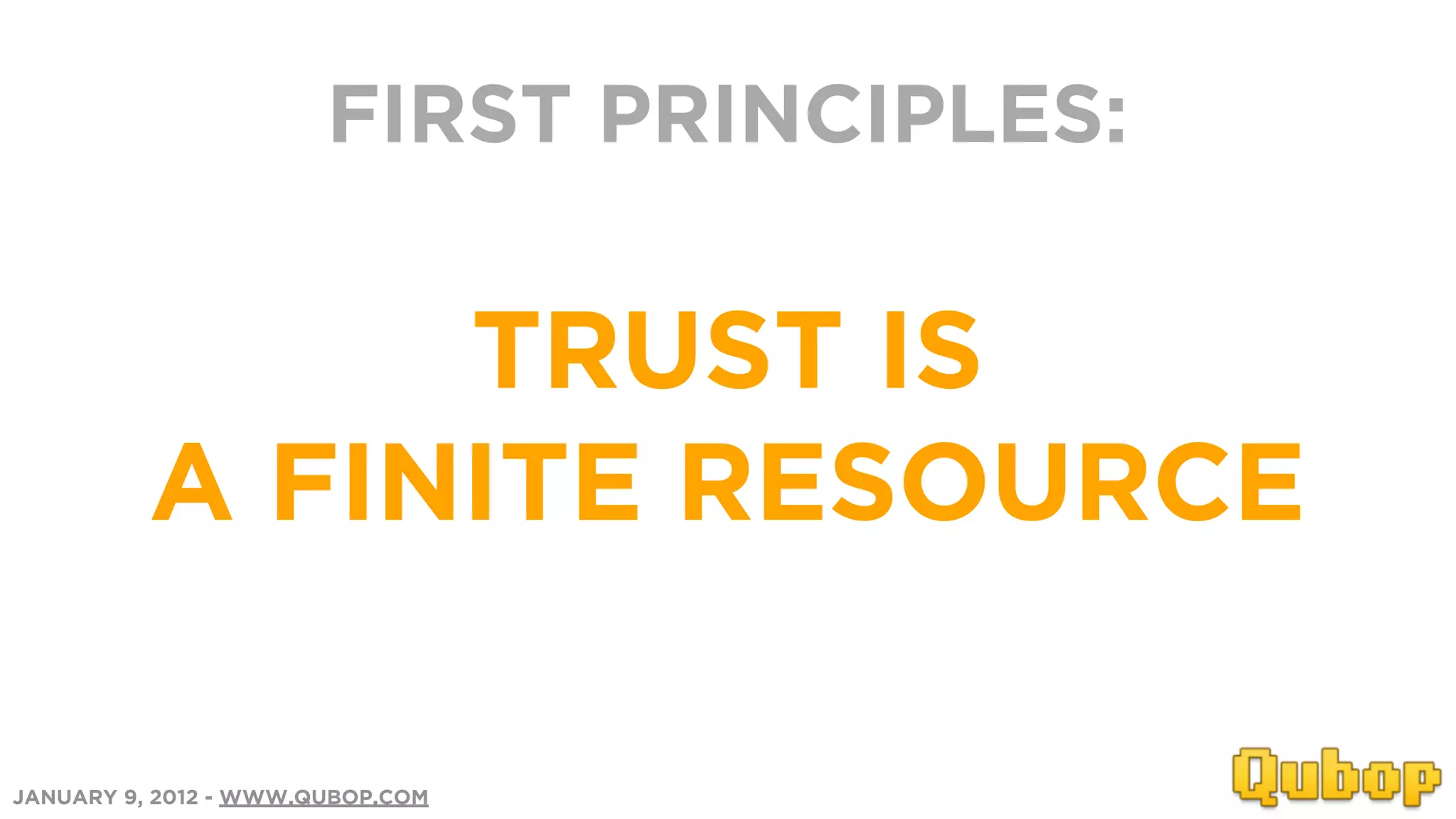 FIRST PRINCIPLES:


               TRUST IS
          A FINITE RESOURCE

JANUARY 9, 2012 - WWW.QUBOP.COM
 