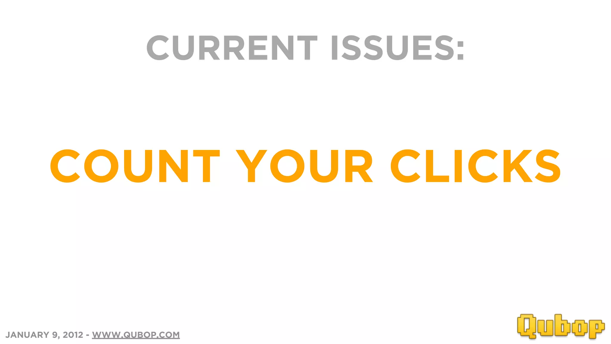 CURRENT ISSUES:


       COUNT YOUR CLICKS


JANUARY 9, 2012 - WWW.QUBOP.COM
 
