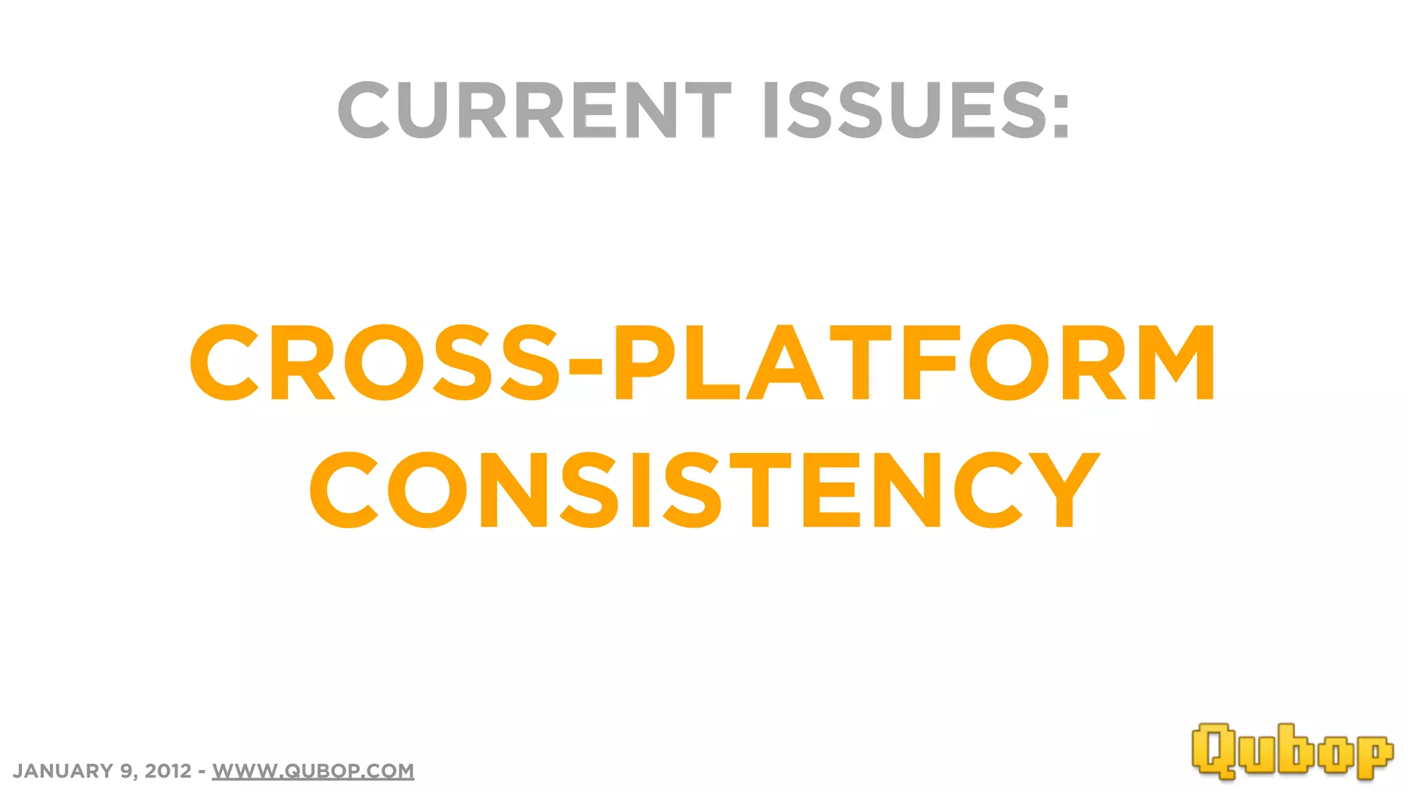 CURRENT ISSUES:


             CROSS-PLATFORM
               CONSISTENCY

JANUARY 9, 2012 - WWW.QUBOP.COM
 