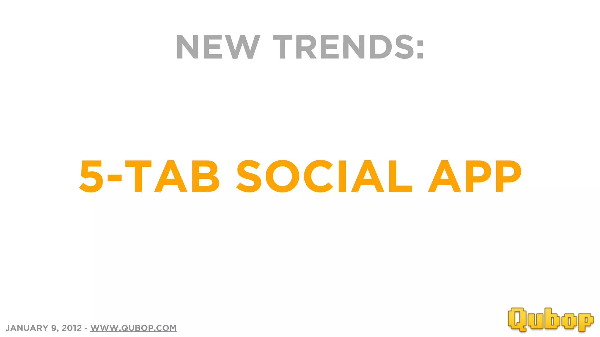 NEW TRENDS:


            5-TAB SOCIAL APP


JANUARY 9, 2012 - WWW.QUBOP.COM
 