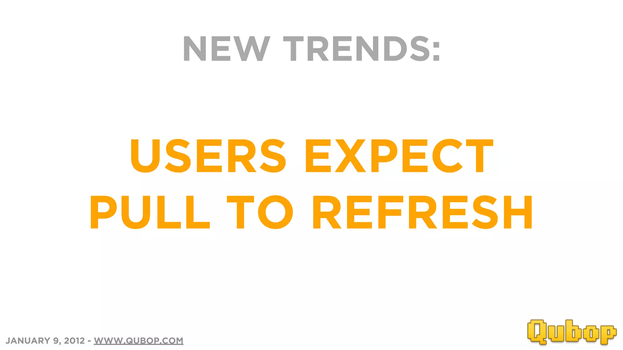 NEW TRENDS:


               USERS EXPECT
              PULL TO REFRESH

JANUARY 9, 2012 - WWW.QUBOP.COM
 